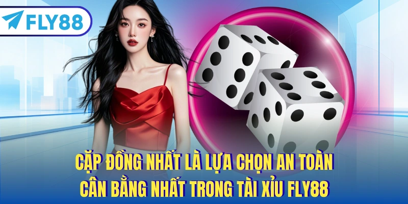 Cặp đồng nhất là lựa chọn an toàn, cần bằng nhất trong Tài Xỉu FLY88