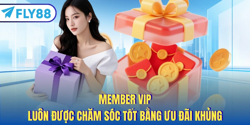Member VIP luôn được chăm sóc tốt bằng ưu đãi khủng