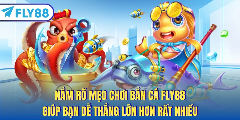 Nắm rõ mẹo chơi bắn cá FLY88 giúp bạn dễ thắng lớn hơn rất nhiều